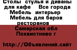 Столы, стулья и диваны для кафе. - Все города Мебель, интерьер » Мебель для баров, ресторанов   . Самарская обл.,Похвистнево г.